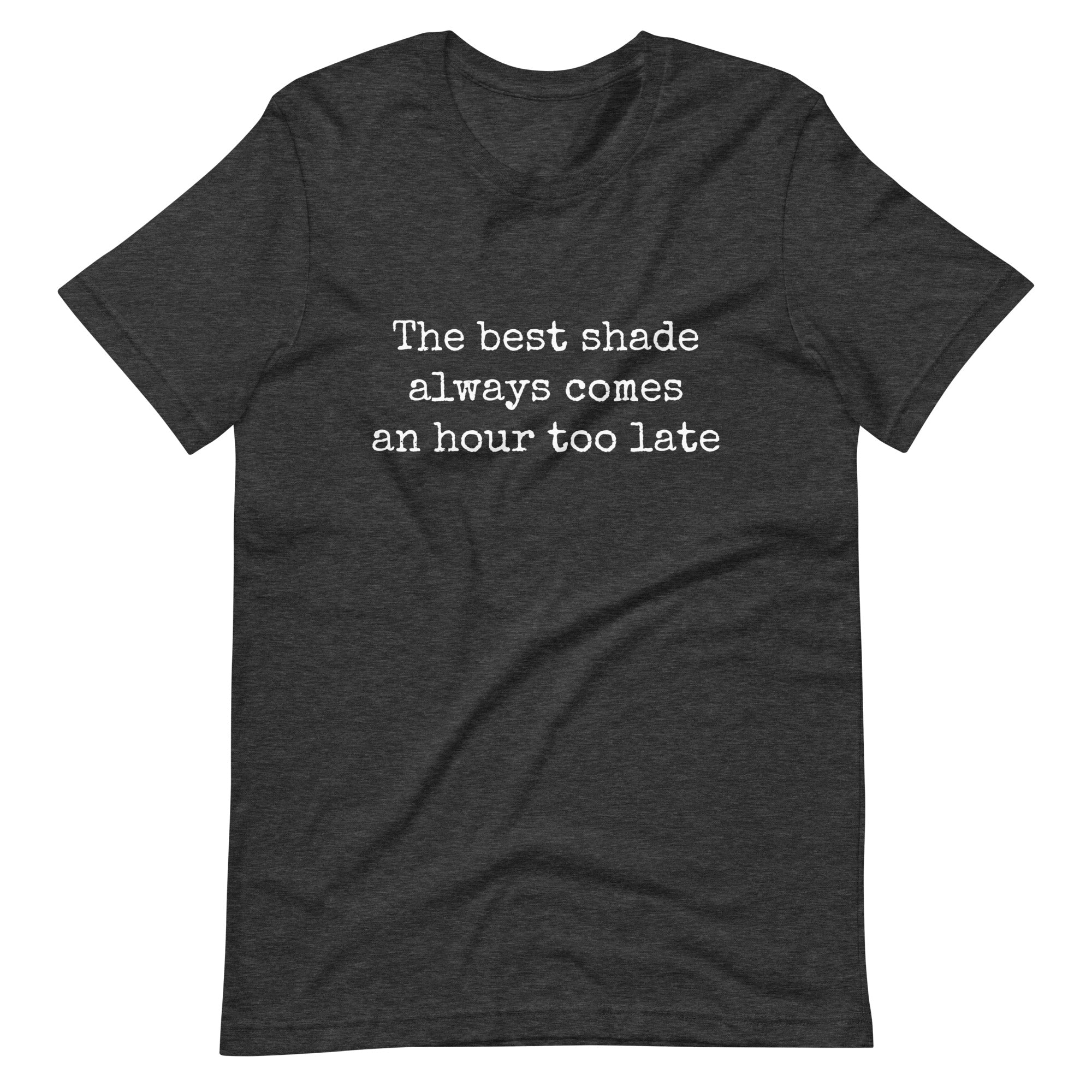 The Best Shade Always Comes An Hour Too Late T-shirt