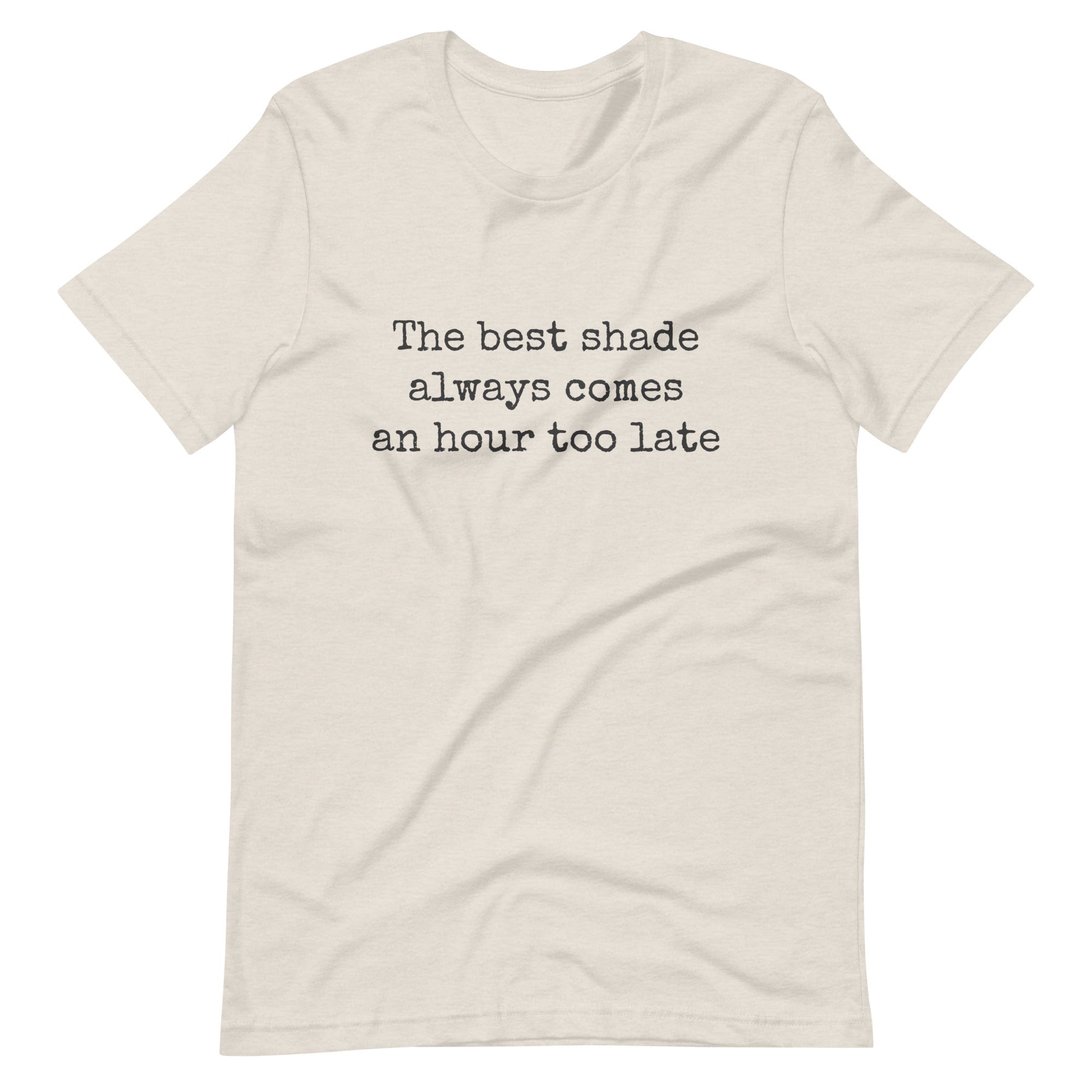 The Best Shade Always Comes An Hour Too Late T-shirt T-shirts The Rainbow Stores