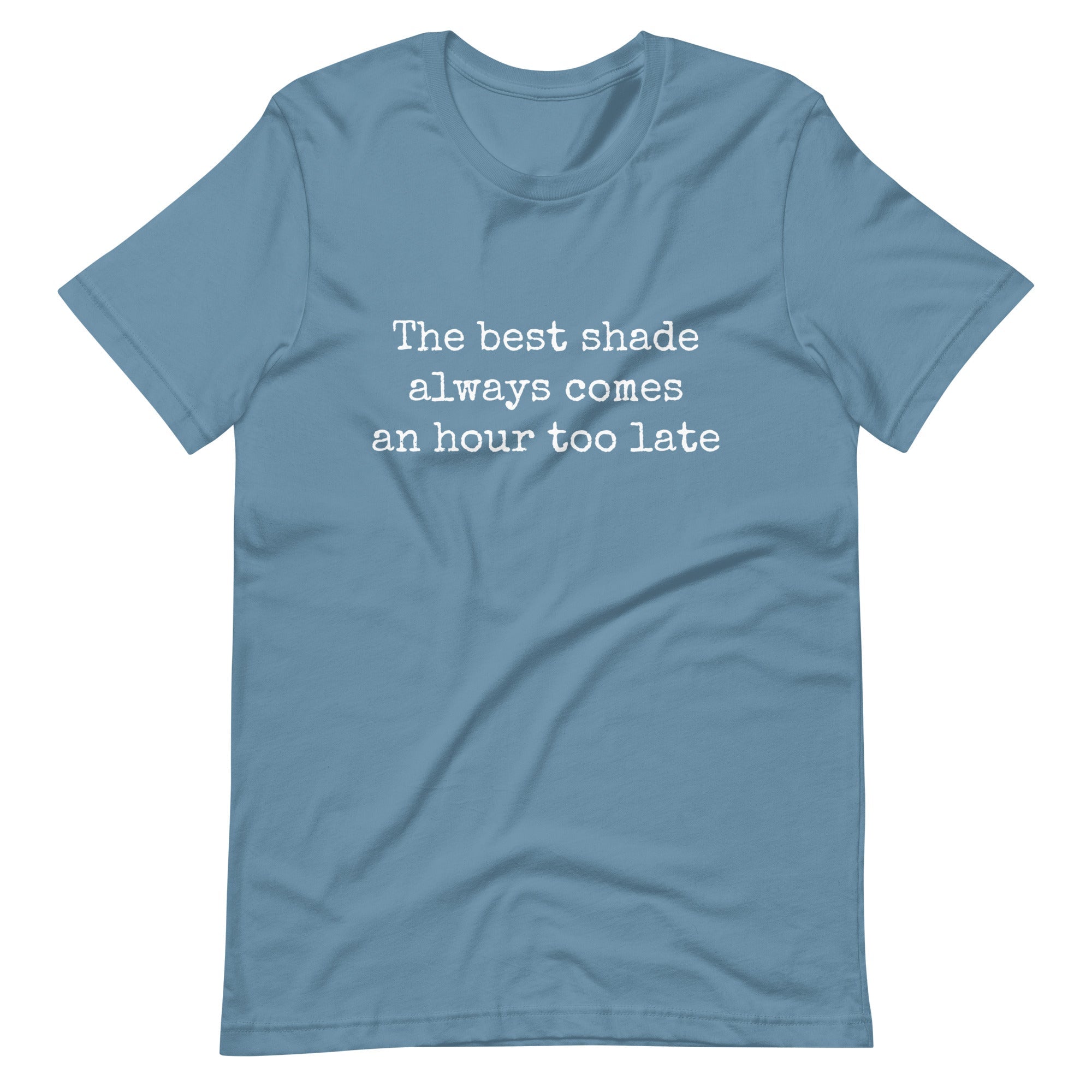 The Best Shade Always Comes An Hour Too Late T-shirt