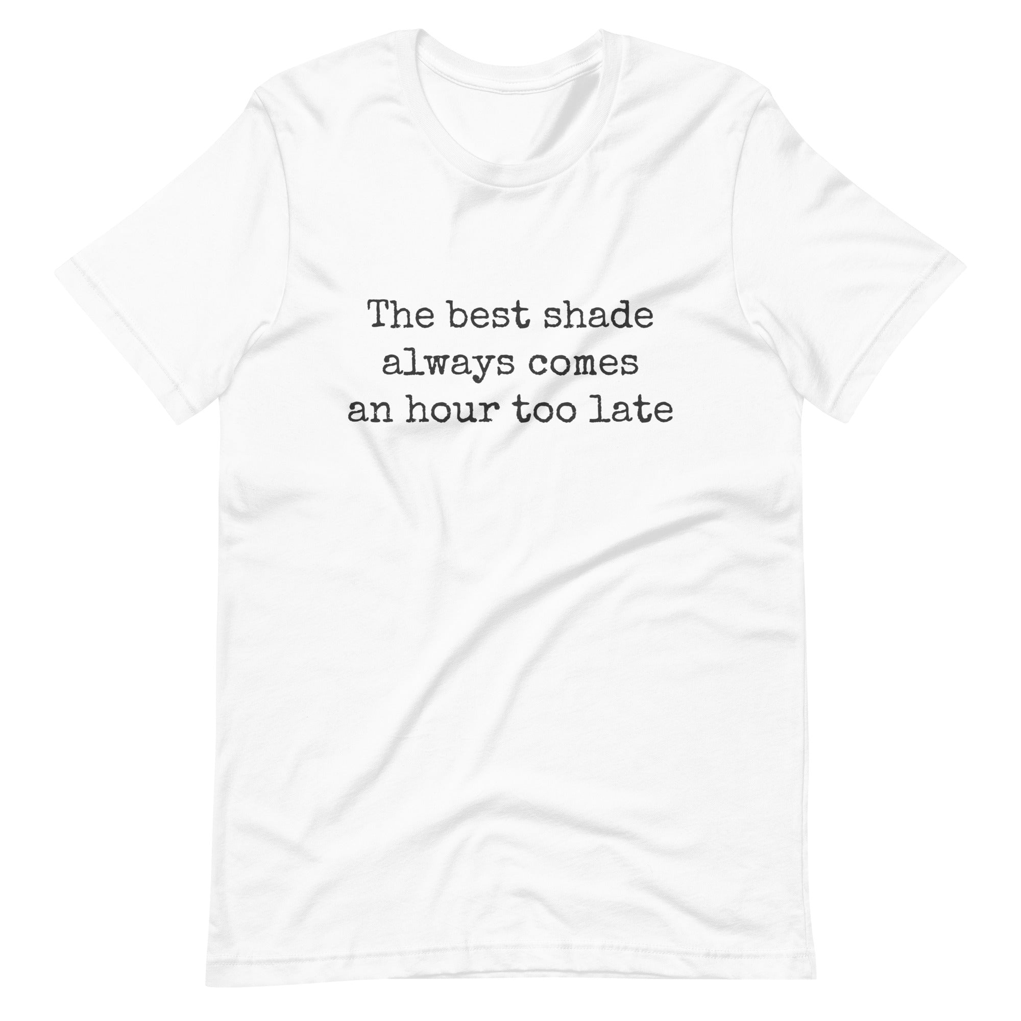 The Best Shade Always Comes An Hour Too Late T-shirt