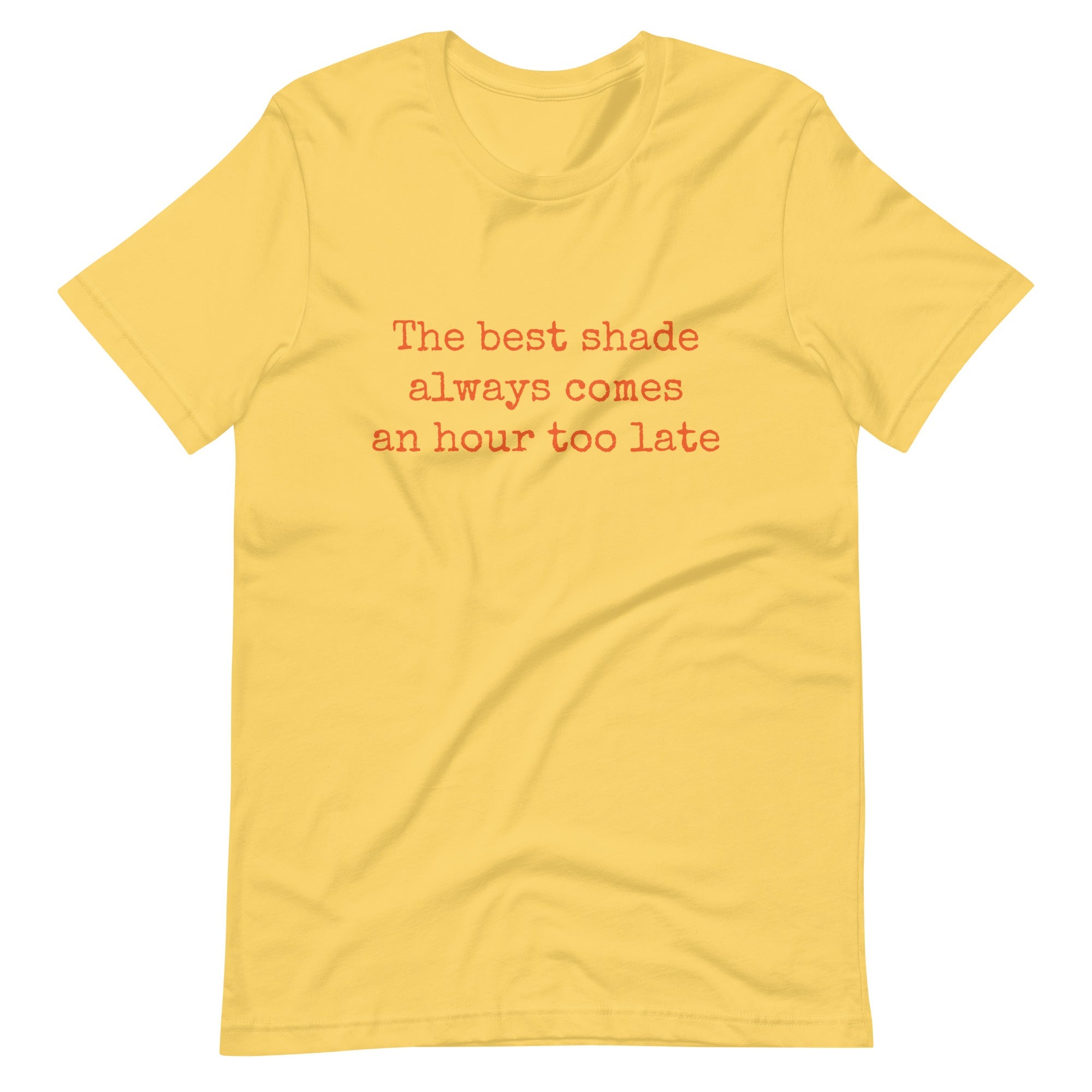 The Best Shade Always Comes An Hour Too Late T-shirt